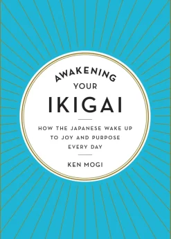 Awakening Your Ikigai: How the Japanese Wake Up to Joy and Purpose Every Day